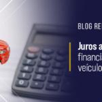 Juros altos em Financiamento de Veículos é Normal?